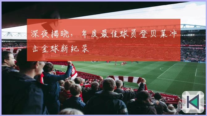 深夜揭晓，年度最佳球员登贝莱冲击金球新纪录