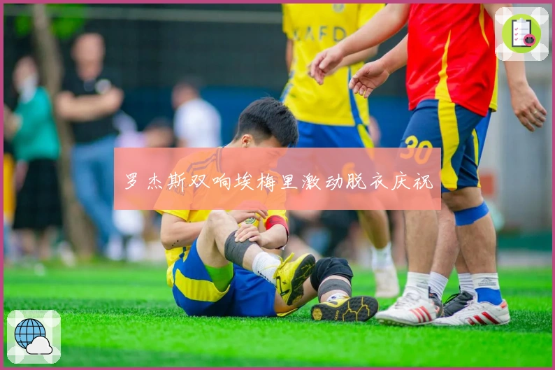 罗杰斯双响埃梅里激动脱衣庆祝