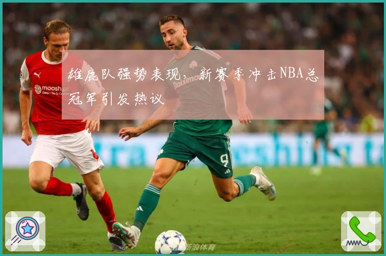 雄鹿队强势表现，新赛季冲击NBA总冠军引发热议