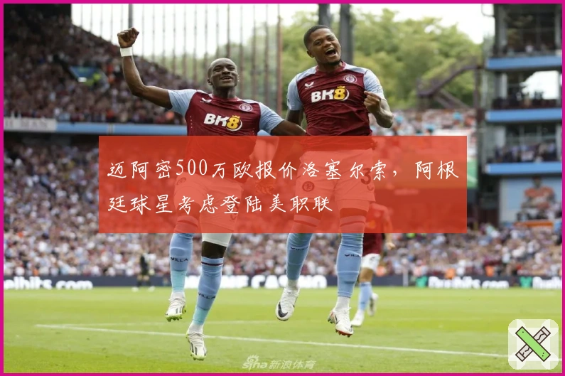 迈阿密500万欧报价洛塞尔索，阿根廷球星考虑登陆美职联